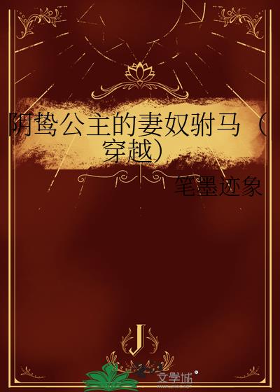 阴鸷公主的妻奴驸马(穿越)