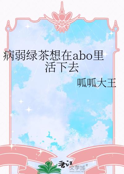 病弱绿茶想在abo里活下去