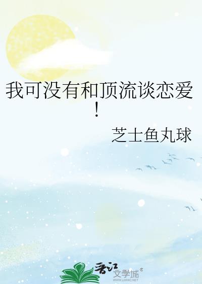 我可没有和顶流谈恋爱!